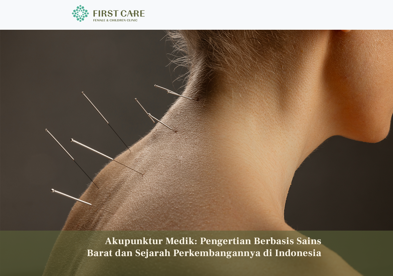 Akupunktur Medis: Pengertian Berbasis Sains Barat dan Sejarah Perkembangannya di Indonesia. First Care - Panglima Polim, Jakarta Selatan. 